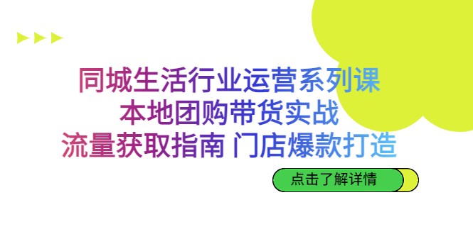 同城生活行业运营系列课：本地团购带货实战，流量获取指南 门店爆款打造-副业心选