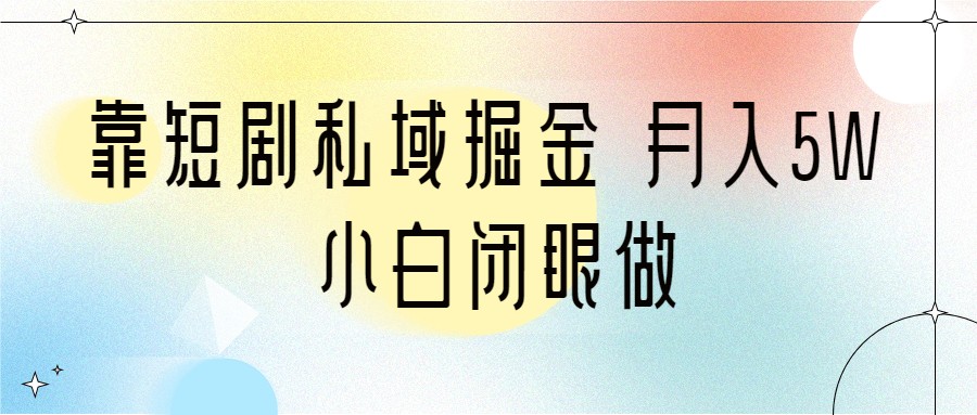 靠短剧私域掘金 月入5W 小白闭眼做（教程+2T资料） - 副业心选-副业心选