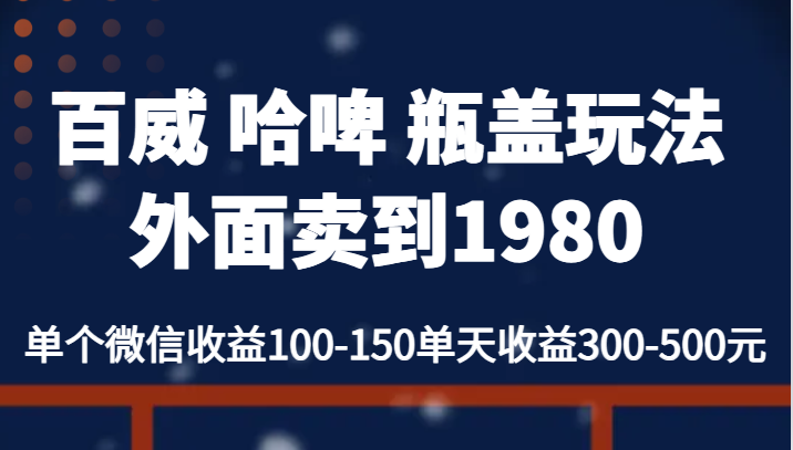 百威 哈啤 瓶盖玩法外面卖到1980，单个微信收益100-150单天收益300-500元 - 副业心选-副业心选