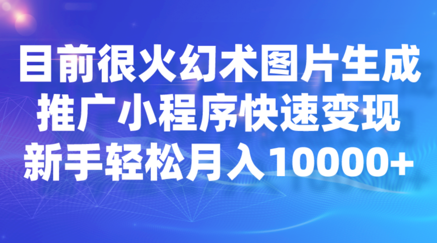 目前很火幻术图片生成，推广小程序快速变现，新手轻松月入10000+ - 副业心选-副业心选