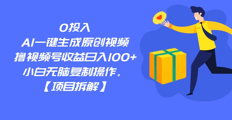 0投入，AI一键生成原创视频，撸视频号收益日入100+，小白无脑复制操作。-副业心选