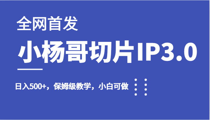 全网首发小杨哥切片IP3.0，日入500+，保姆级教学，小白可做-副业心选