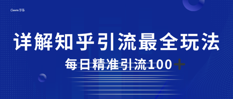 2023知乎引流最全玩法，每日精准引流100＋-副业心选