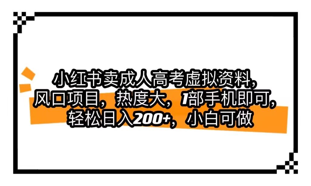 小红书卖成人高考虚拟资料，风口项目，热度大，1部手机即可，轻松日入200+ - 副业心选-副业心选