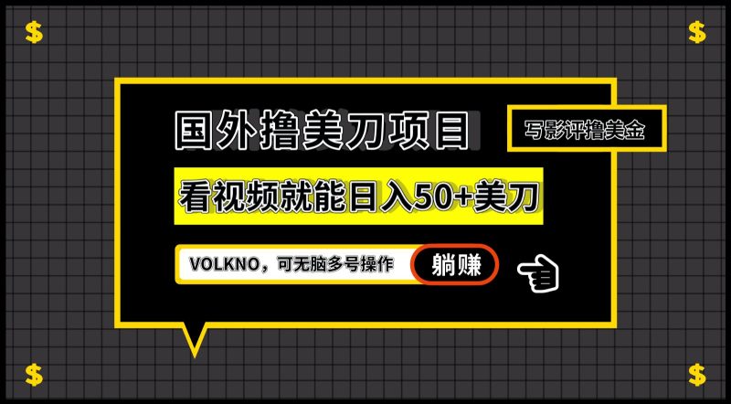 国外撸美刀项目，VOLKNO看视频就能日入50+美刀，可无脑多号操作-副业心选