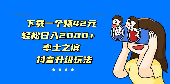 下载一个赚42元，轻松日入2000+，率土之滨，抖音升级玩法-副业心选