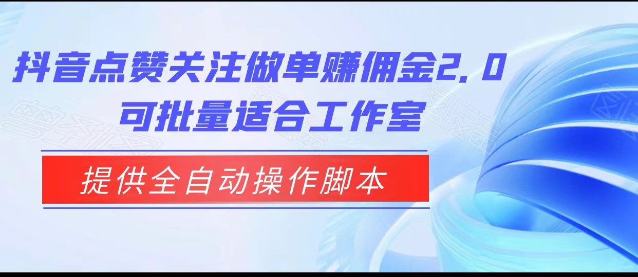 抖音点赞关注做单赚佣金2.0，提供全自动操作脚本、适合工作室可批量 - 副业心选-副业心选