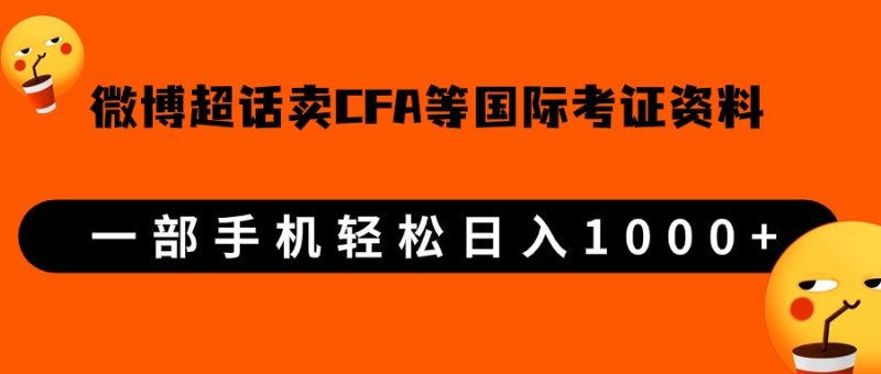 微博超话卖cfa、frm等国际考证虚拟资料，一单300+，一部手机轻松日入1000+-副业心选