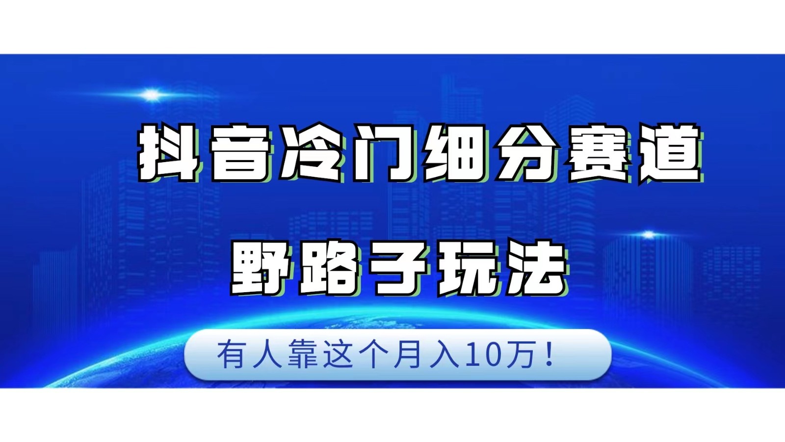 抖音冷门细分赛道野路子玩法，有人靠这个月入10万 - 副业心选-副业心选