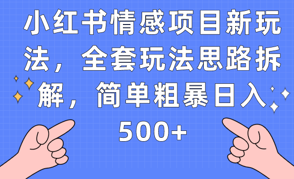 小红书情感项目新玩法，全套玩法思路拆解，简单粗暴日入500+-副业心选