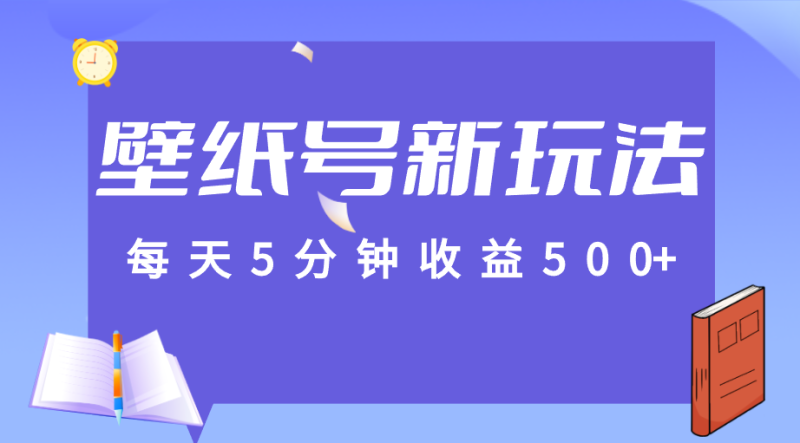 标题：每天5分钟收益500+，壁纸号新玩法，篇篇流量1w+【保姆教学】-副业心选