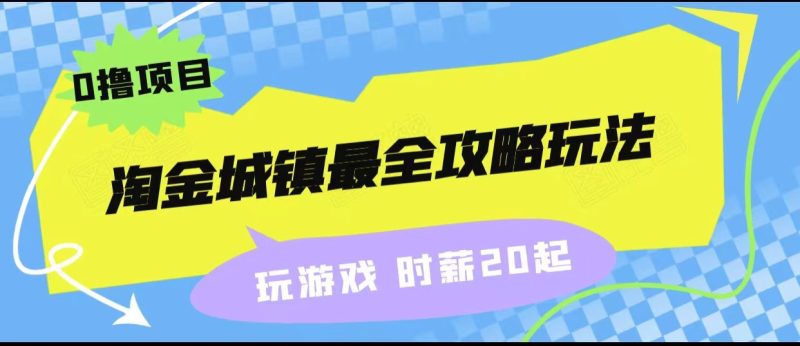 淘金城镇最全攻略玩法，玩游戏就能赚钱的0撸项目，收益还很可观！-副业心选