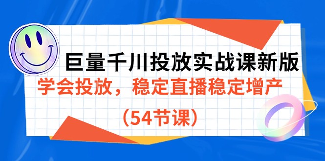 巨量千川投放实战课新版，学会投放，稳定直播稳定增产（54节课）-副业心选