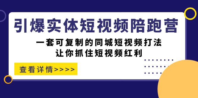 引爆实体-短视频陪跑营，一套可复制的同城短视频打法，让你抓住短视频红利-副业心选