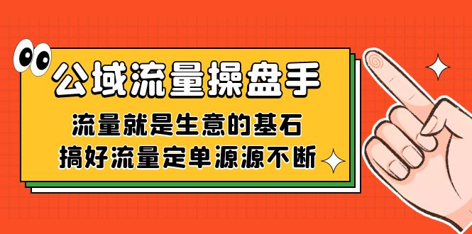 公域流量-操盘手，流量就是生意的基石，搞好流量定单源源不断-副业心选