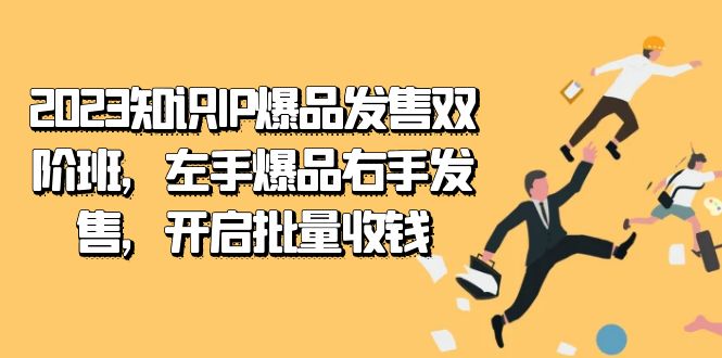 2023知识IP-爆品发售双阶班，左手爆品右手发售，开启批量收钱-副业心选
