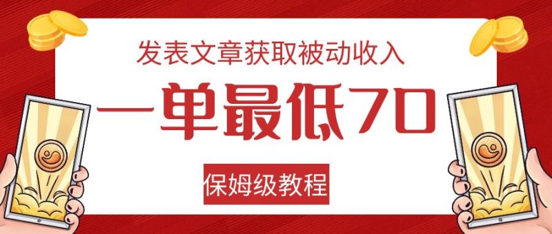 发表文章获取被动收入，一单最低70，保姆级教程-副业心选