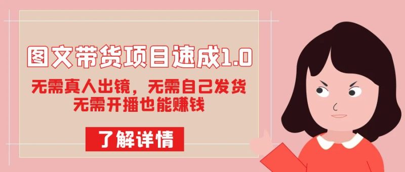 图文带货项目速成1.0：无需真人出镜，无需自己发货，无需开播也能赚钱-副业心选
