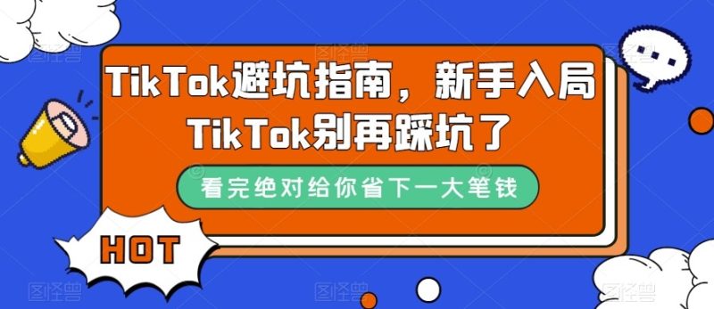TikTok·避坑指南，新手入局Tk别再踩坑了（10节课）-副业心选