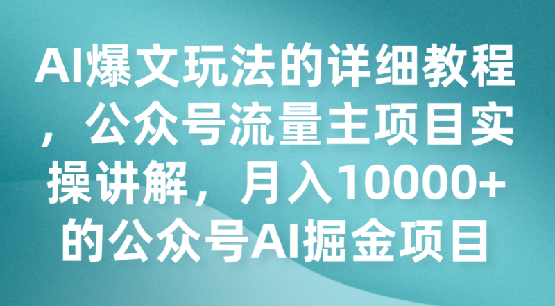AI爆文玩法的详细教程，公众号流量主项目实操讲解，月入10000+的公众号AI掘金项目-副业心选