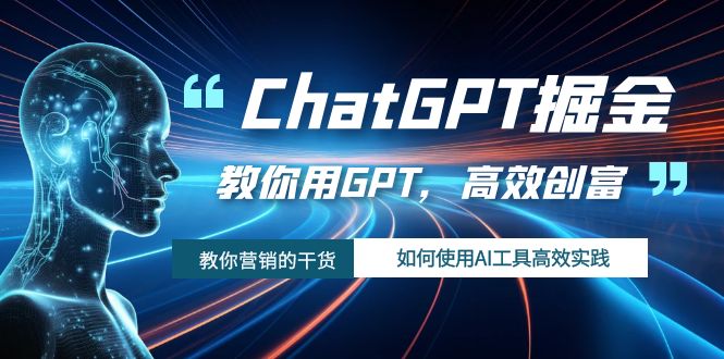 ChatGPT掘金，教你用GPT，高效创富！如何使用AI工具高效实践-副业心选