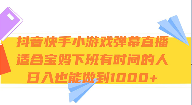 抖音快手小游戏弹幕直播 适合宝妈和下班有时间的人 日入1000+-副业心选