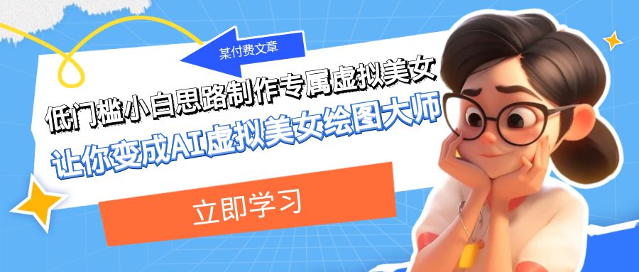某公众号付费文章：低门槛小白思路制作专属虚拟美女 让你变成AI虚拟美女绘图大师 - 副业心选-副业心选