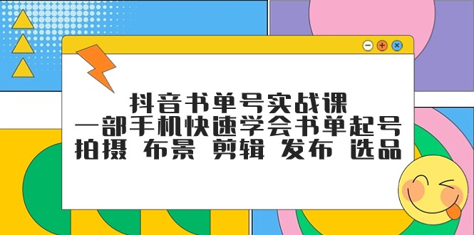 抖音书单号实战课，一部手机快速学会书单起号 拍摄 布景 剪辑 发布 选品-副业心选