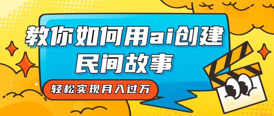 全新思路，教你如何用ai创建民间故事，轻松实现月入过万！ - 副业心选-副业心选