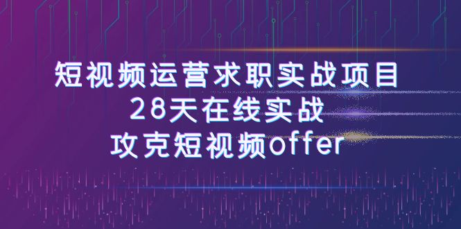 短视频运-营求职实战项目，28天在线实战，攻克短视频offer（46节课） - 副业心选-副业心选
