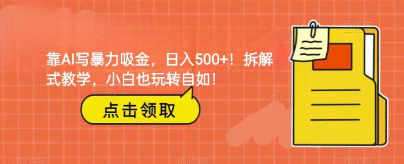 靠AI写暴力吸金！轻松日入500+！拆解式教学，小白也玩转自如！-副业心选