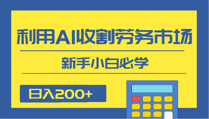 日入200+，利用AI收割劳务市场的项目，新手小白必学 - 副业心选-副业心选