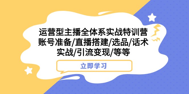 运营型主播全体系实战特训营 账号准备/直播搭建/选品/话术实战/引流变现/等 - 副业心选-副业心选