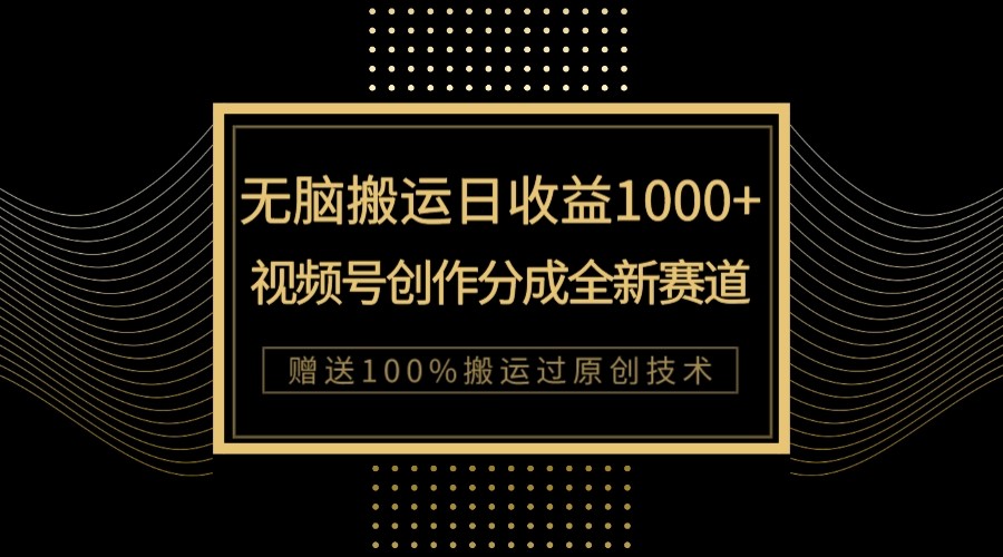 单日收益1000+，新类目新赛道，视频号创作分成无脑搬运100%上热门 - 副业心选-副业心选