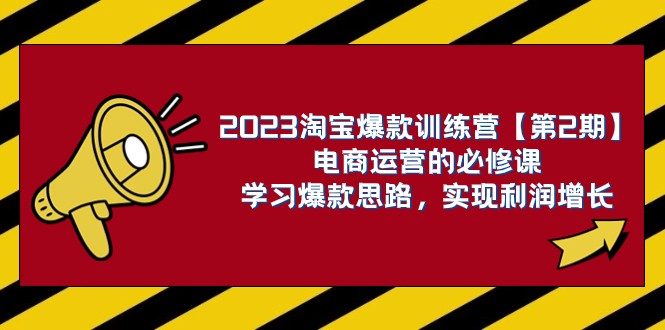2023淘宝爆款训练营【第2期】电商运营的必修课，学习爆款思路 实现利润增长-副业心选