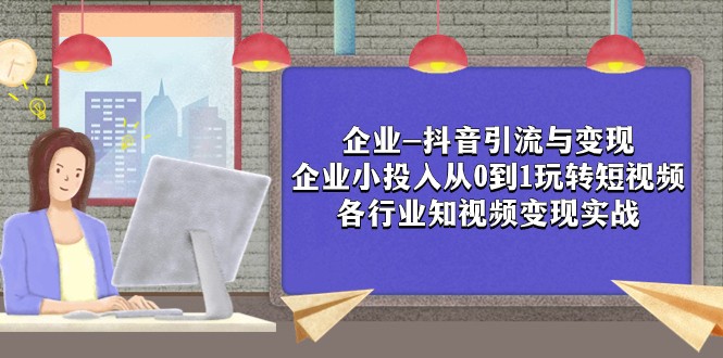 企业-抖音引流与变现：企业小投入从0到1玩转短视频 各行业知视频变现实战-副业心选