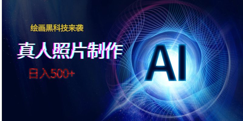 AI绘画黑科技来袭，真人照片AI制作，日入500+-副业心选