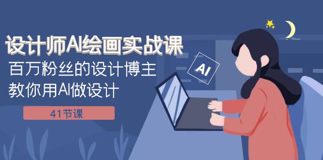 设计师AI绘画实战课：百万粉丝的设计博主教你用AI做设计（41节课）-副业心选