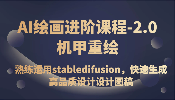 AI绘画进阶课程-2.0机甲重绘，熟练运用stabledifusion，快速生成高品质设计设计图稿 - 副业心选-副业心选