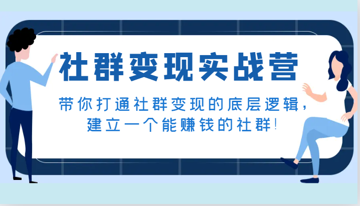 社群变现实战营，带你打通社群变现的底层逻辑，建立一个能赚钱的社群！-副业心选