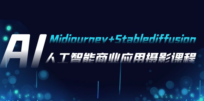 AI摄影【Midjourney+Stablediffusion】，人工智能商业应用摄影-37节课程-副业心选