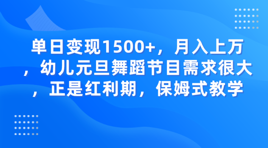 单日变现1500+，月入上万，幼儿元旦舞蹈节目需求很大，正是红利期，保姆式教学 - 副业心选-副业心选