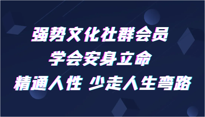 强势文化社群会员 学会安身立命 精通人性 少走人生弯路-副业心选