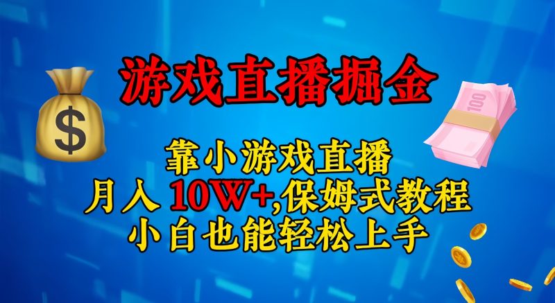 靠小游戏直播，日入3000+,保姆式教程 小白也能轻松上手-副业心选