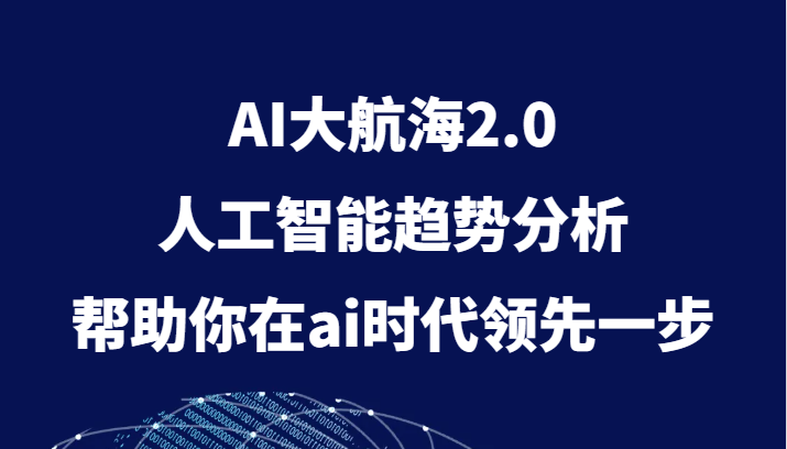 AI大航海2.0，人工智能趋势分析，帮助你在ai时代领先一步-副业心选