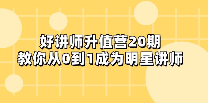 好讲师-升值营-第20期，教你从0到1成为明星讲师 - 副业心选-副业心选
