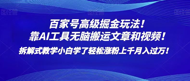 百家号高级掘金玩法！靠AI无脑搬运文章和视频！小白学了轻松涨粉上千月入过万！-副业心选
