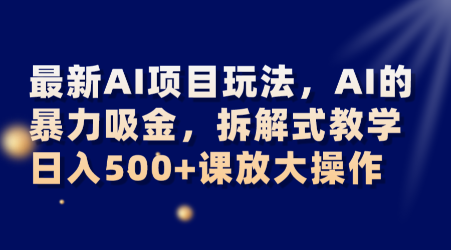 最新AI项目玩法，AI的暴力吸金，拆解式教学，日入500+课放大操作 - 副业心选-副业心选
