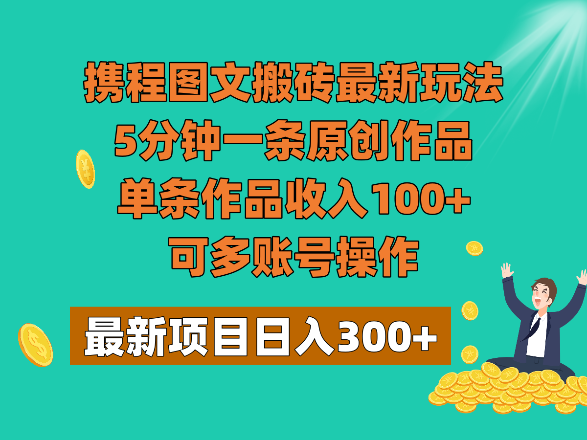 携程图文搬砖最新玩法，5分钟一条原创作品，单条作品收入100+，可多账号操作 - 副业心选-副业心选