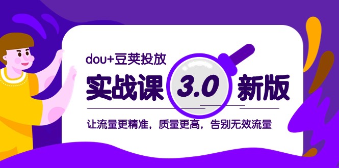 dou+豆荚投放实战课3.0新版，让流量更精准，质量更高，告别无效流量 - 副业心选-副业心选
